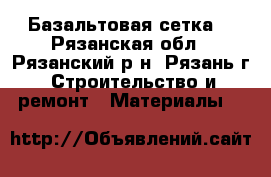 Базальтовая сетка. - Рязанская обл., Рязанский р-н, Рязань г. Строительство и ремонт » Материалы   